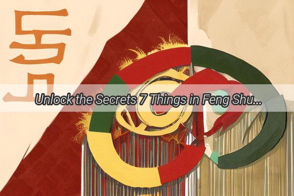 Unlock the Secrets 7 Things in Feng Shui You Should Never Talk About